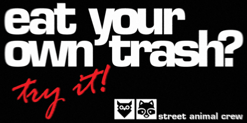 Eat your own trash? Try it! Street Animal Crew